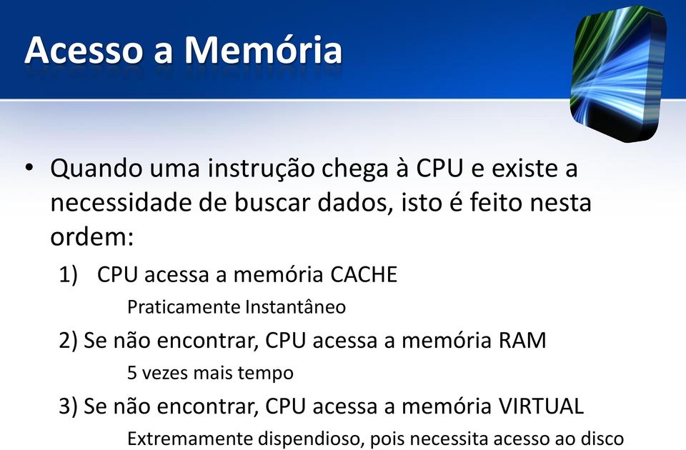 Instantâneo 2) Se não encontrar, CPU acessa a memória RAM 5 vezes mais tempo 3) Se