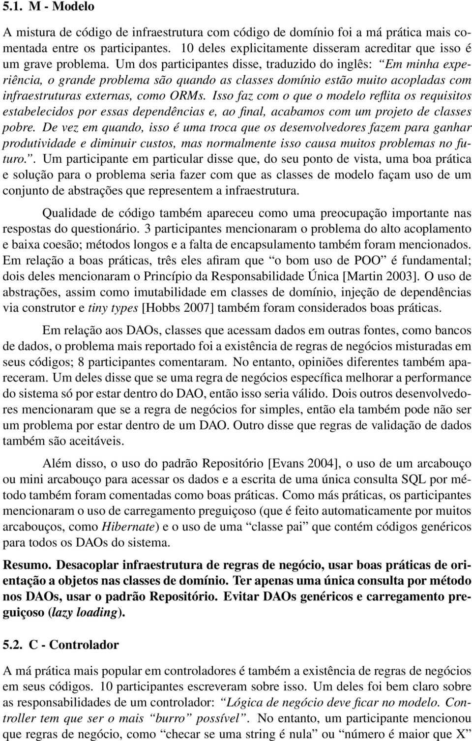 Um dos participantes disse, traduzido do inglês: Em minha experiência, o grande problema são quando as classes domínio estão muito acopladas com infraestruturas externas, como ORMs.