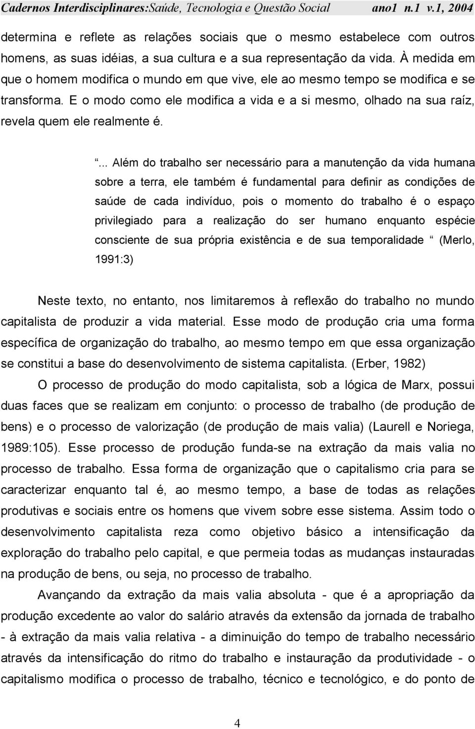 ... Além do trabalho ser necessário para a manutenção da vida humana sobre a terra, ele também é fundamental para definir as condições de saúde de cada indivíduo, pois o momento do trabalho é o