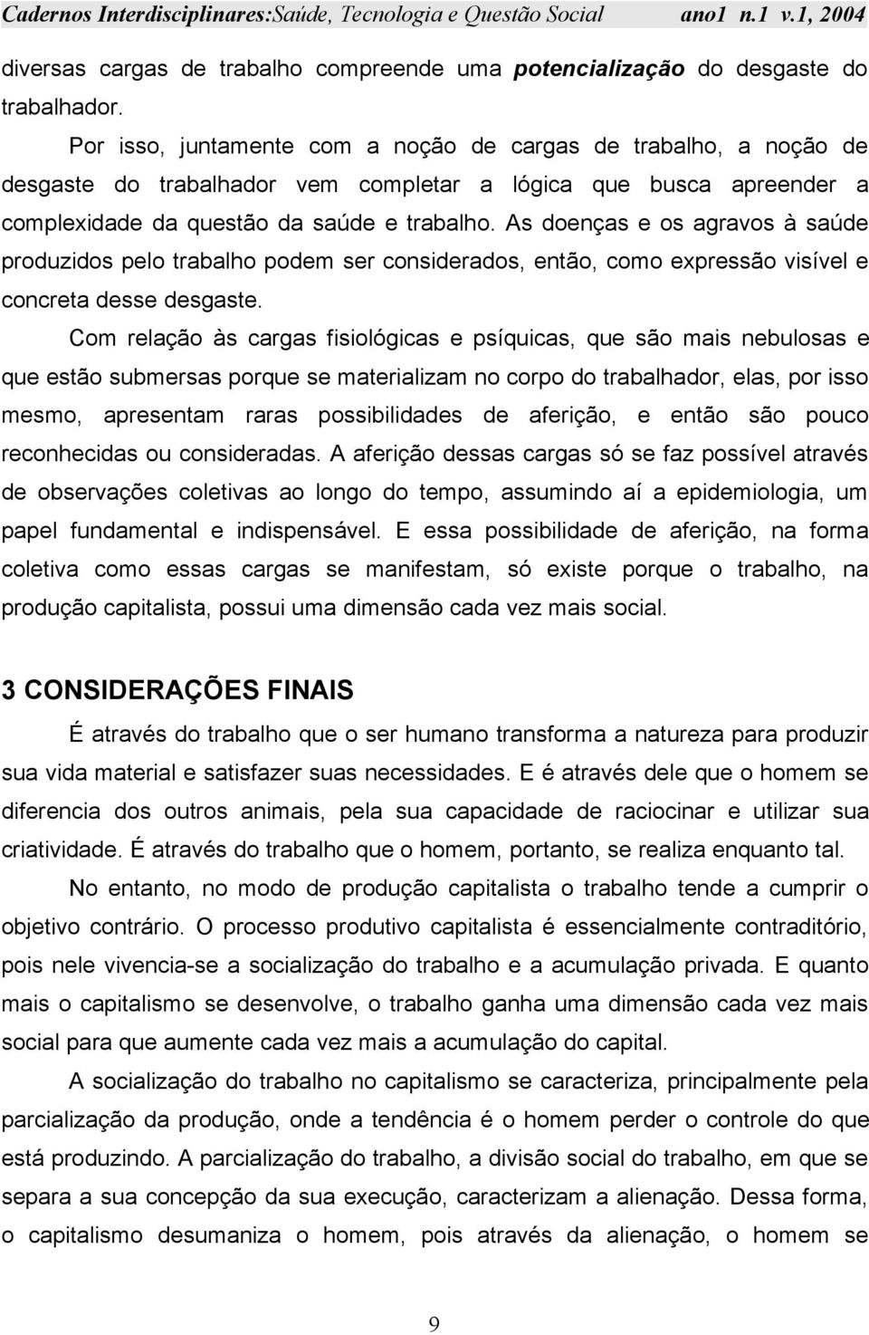 As doenças e os agravos à saúde produzidos pelo trabalho podem ser considerados, então, como expressão visível e concreta desse desgaste.