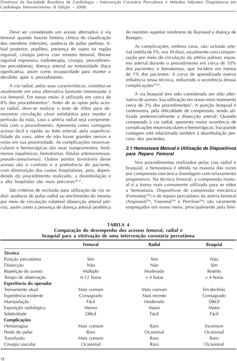 prévia com enxerto femoral, fibrose inguinal expressiva (radioterapia, cirurgia, procedimentos percutâneos), doença arterial ou tortuosidade ilíaca significativa, assim como incapacidade para manter