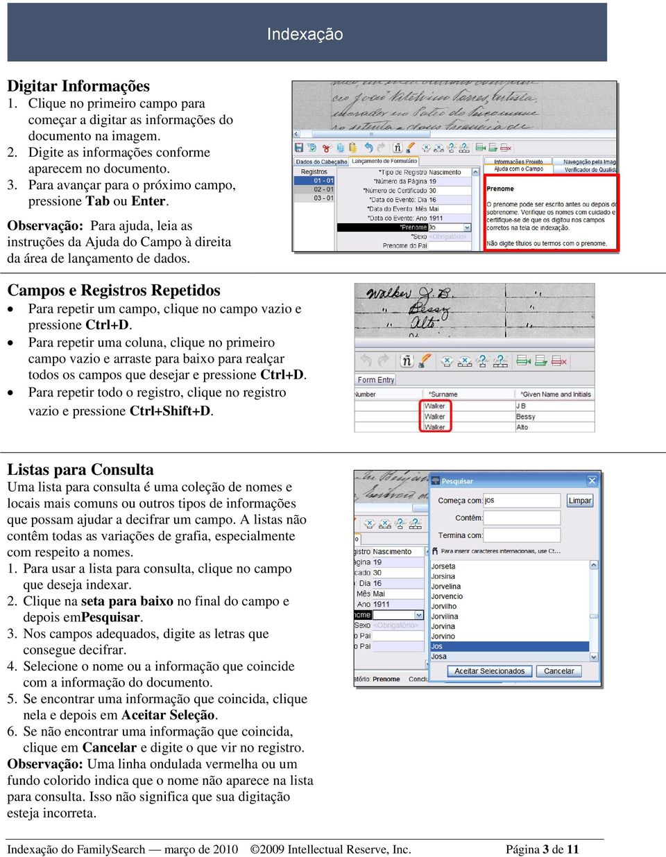 Campos e Registros Repetidos Para repetir um campo, clique no campo vazio e pressione Ctrl+D.