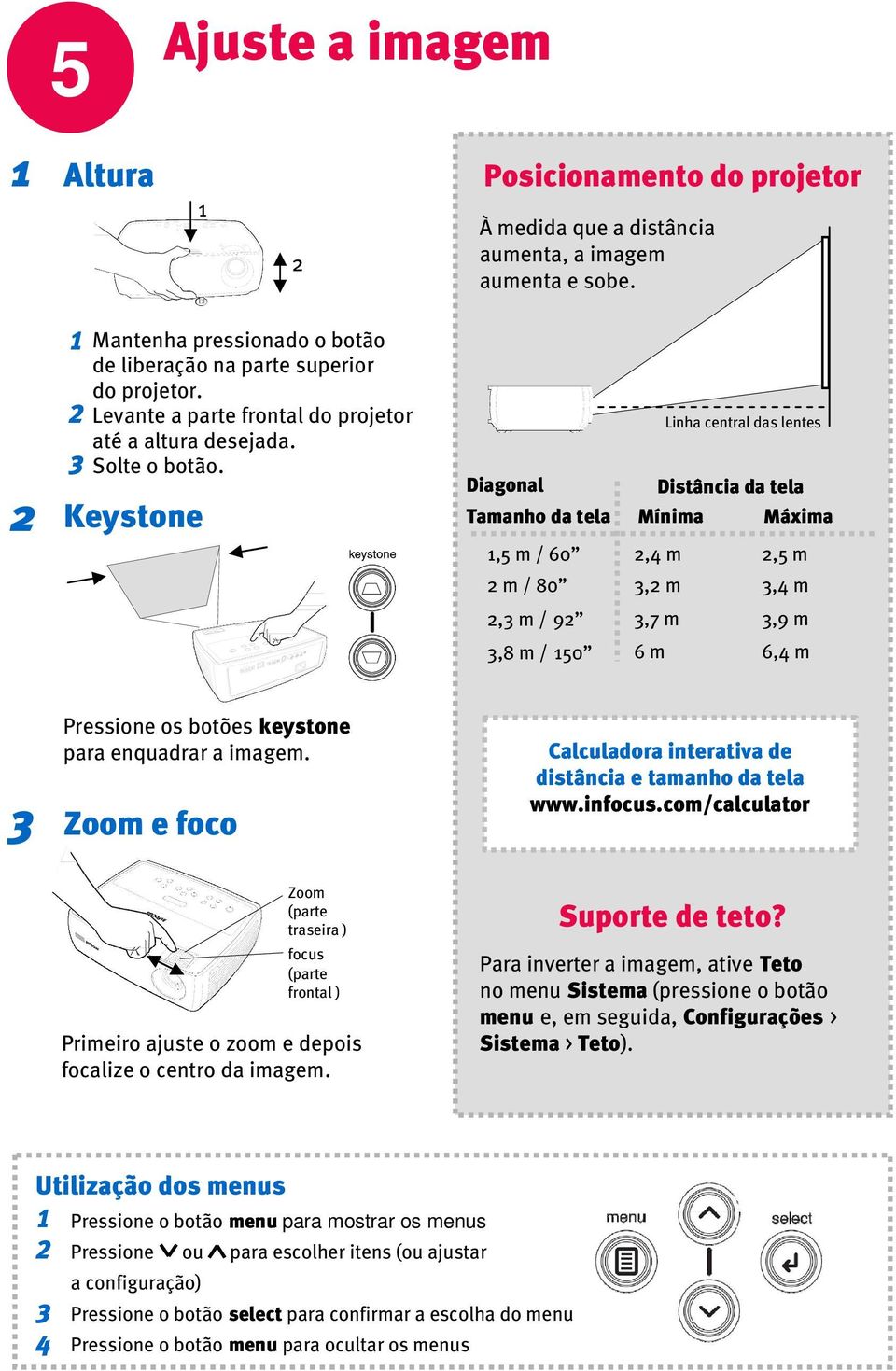 Keystone Diagonal Tamanho da tela,5 m / 60 m / 80 Linha central das lentes Distância da tela Mínima Máxima,4 m,5 m, m,4 m, m / 9,7 m,9 m,8 m / 50 6 m 6,4 m Pressione os botões keystone para enquadrar