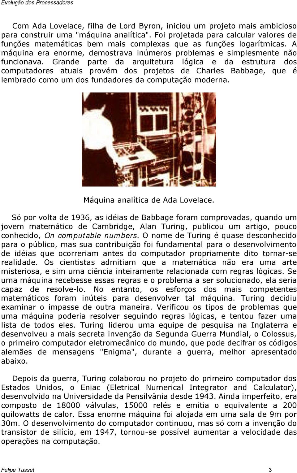 Grande parte da arquitetura lógica e da estrutura dos computadores atuais provém dos projetos de Charles Babbage, que é lembrado como um dos fundadores da computação moderna.