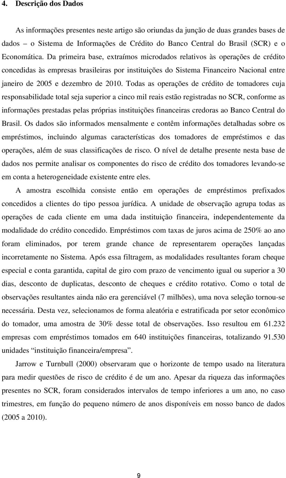 Todas as operações de crédito de tomadores cuja responsabilidade total seja superior a cinco mil reais estão registradas no SCR, conforme as informações prestadas pelas próprias instituições