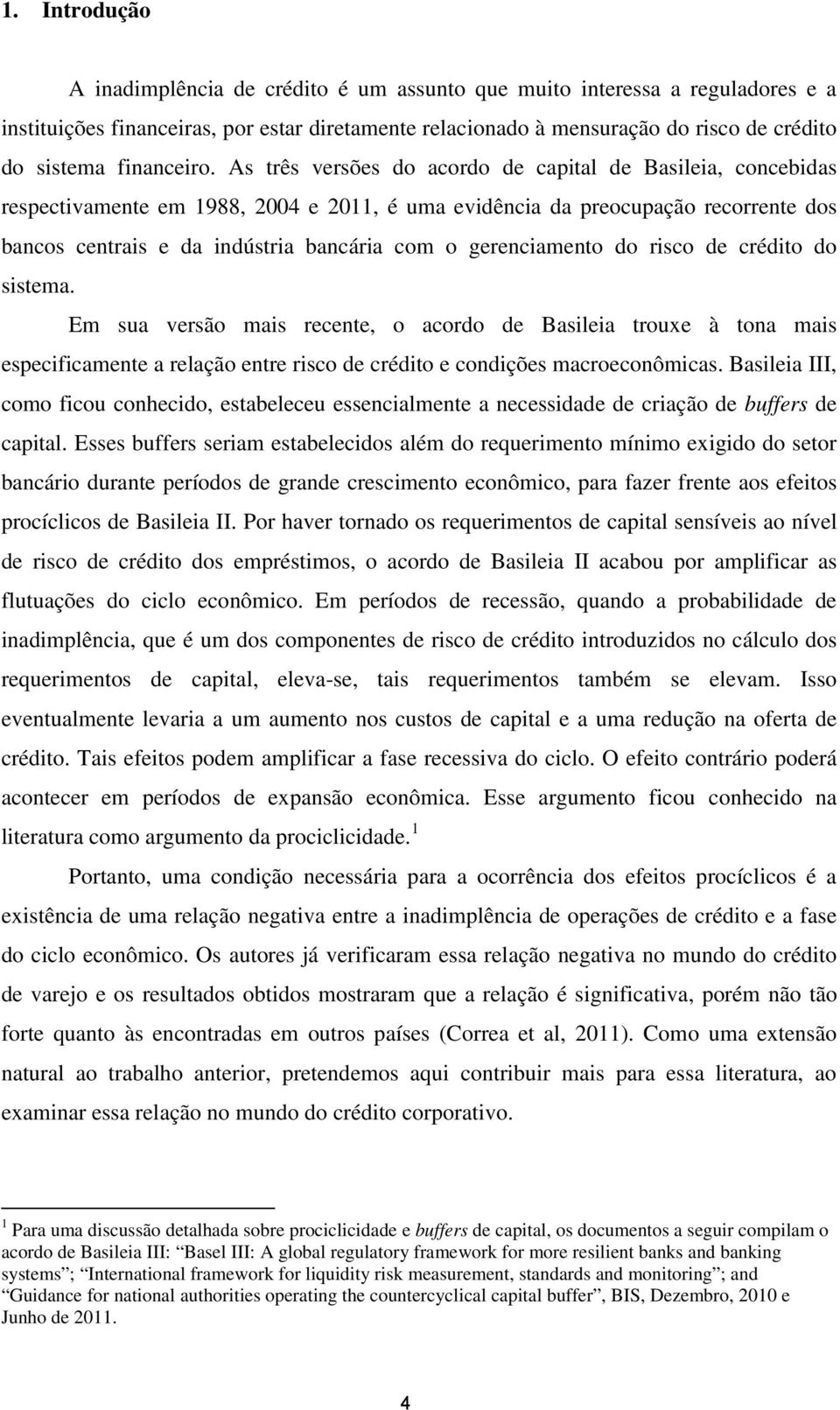 As três versões do acordo de capital de Basileia, concebidas respectivamente em 1988, 2004 e 2011, é uma evidência da preocupação recorrente dos bancos centrais e da indústria bancária com o