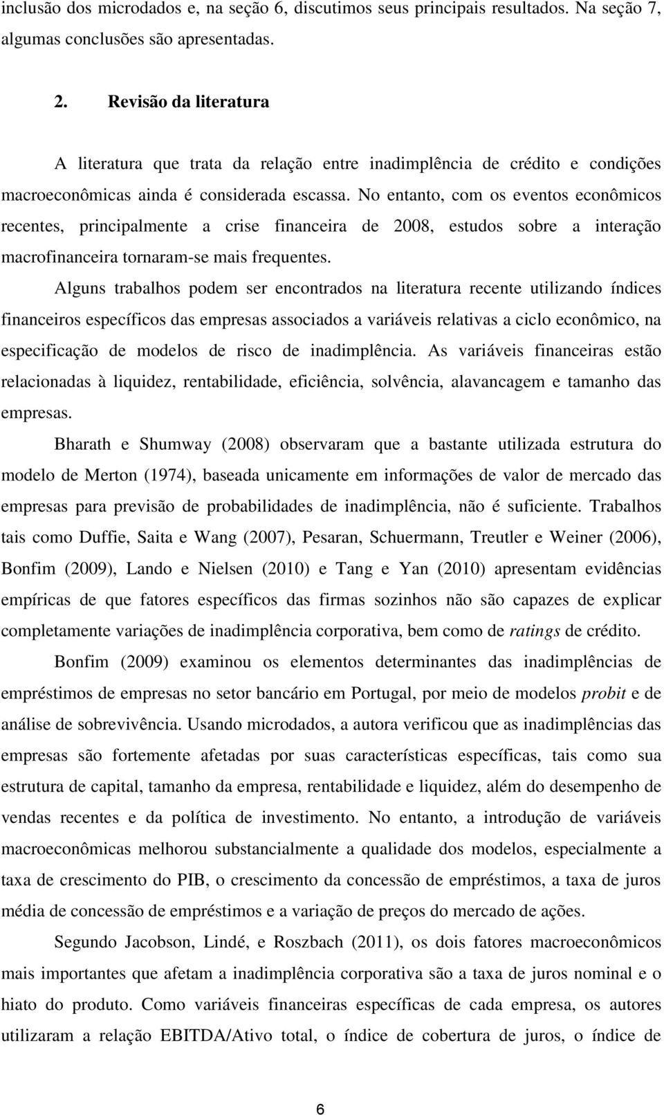 No entanto, com os eventos econômicos recentes, principalmente a crise financeira de 2008, estudos sobre a interação macrofinanceira tornaram-se mais frequentes.