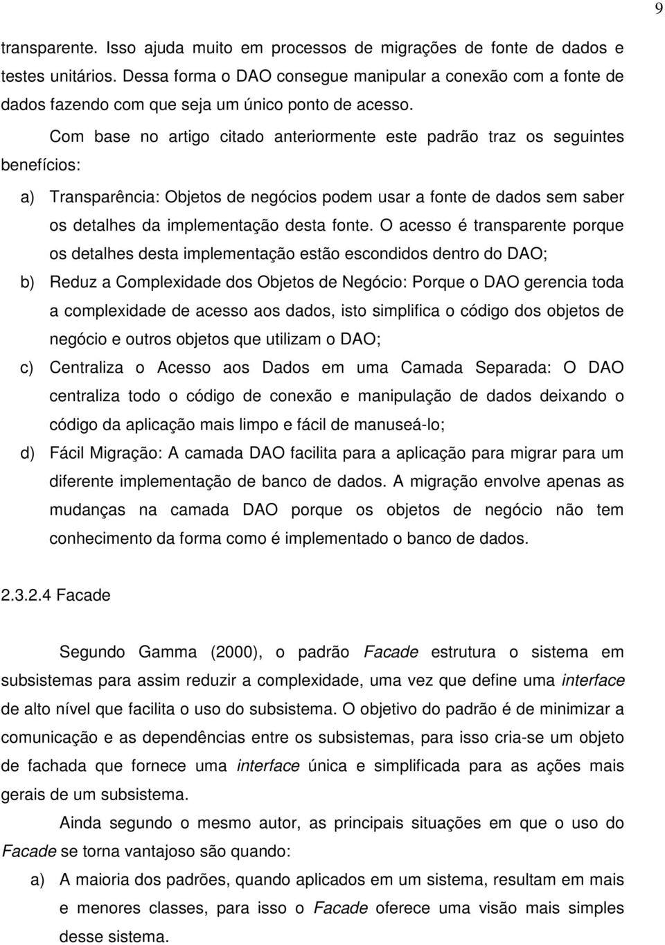 Com base no artigo citado anteriormente este padrão traz os seguintes benefícios: a) Transparência: Objetos de negócios podem usar a fonte de dados sem saber os detalhes da implementação desta fonte.