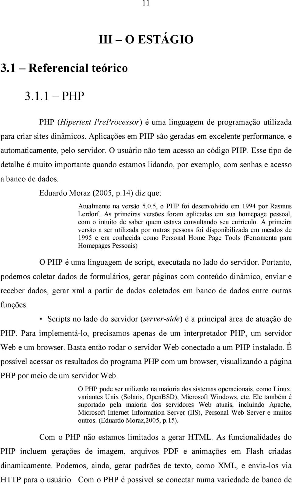 Esse tipo de detalhe é muito importante quando estamos lidando, por exemplo, com senhas e acesso a banco de dados. Eduardo Moraz (2005, p.14) diz que: Atualmente na versão 5.0.5, o PHP foi desenvolvido em 1994 por Rasmus Lerdorf.