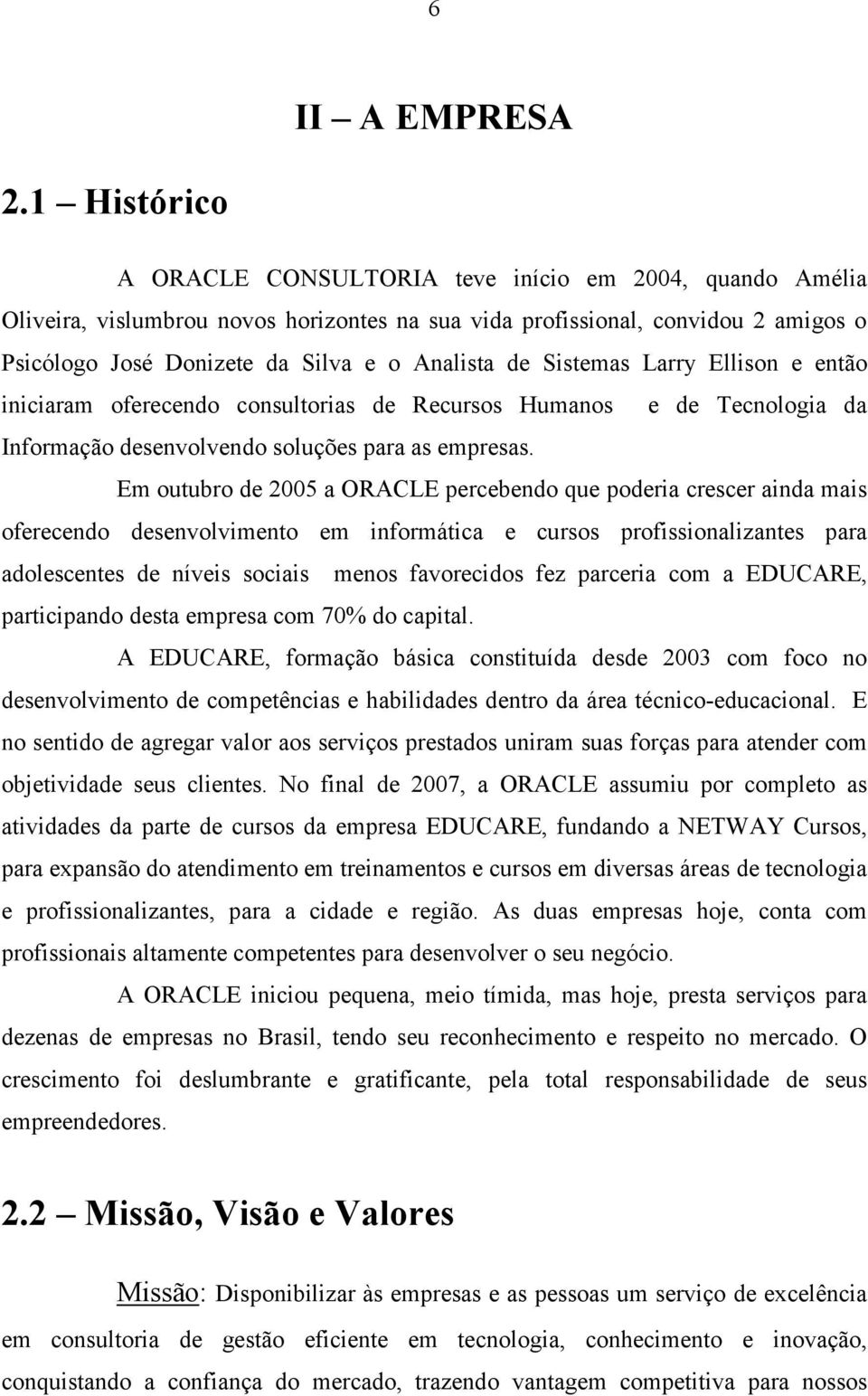 de Sistemas Larry Ellison e então iniciaram oferecendo consultorias de Recursos Humanos e de Tecnologia da Informação desenvolvendo soluções para as empresas.