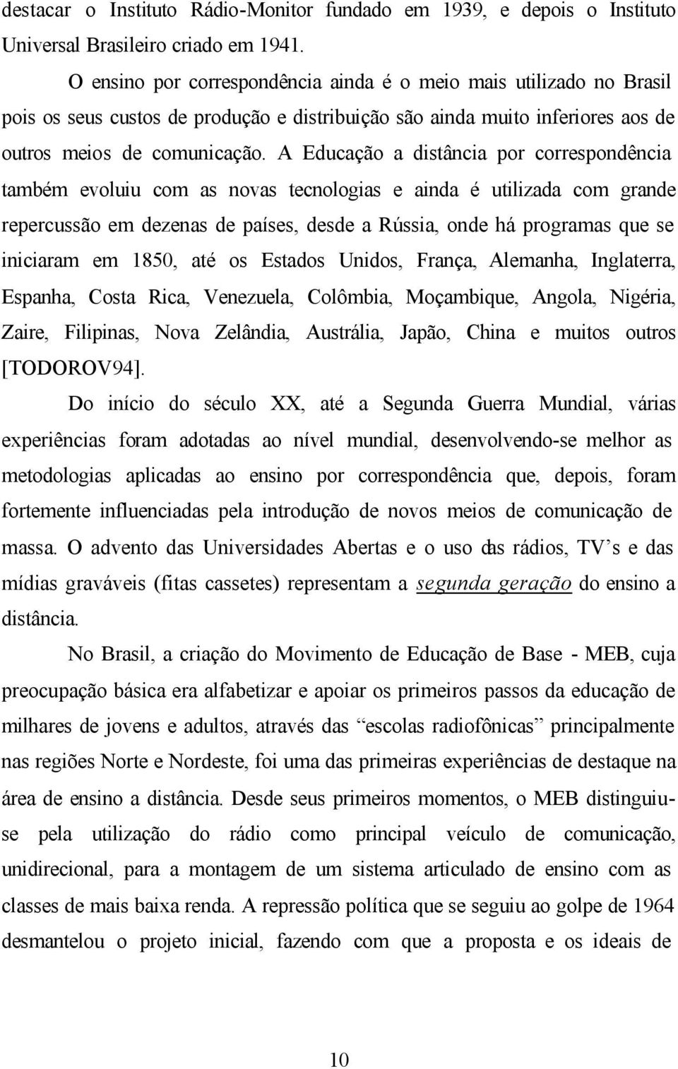 A Educação a distância por correspondência também evoluiu com as novas tecnologias e ainda é utilizada com grande repercussão em dezenas de países, desde a Rússia, onde há programas que se iniciaram