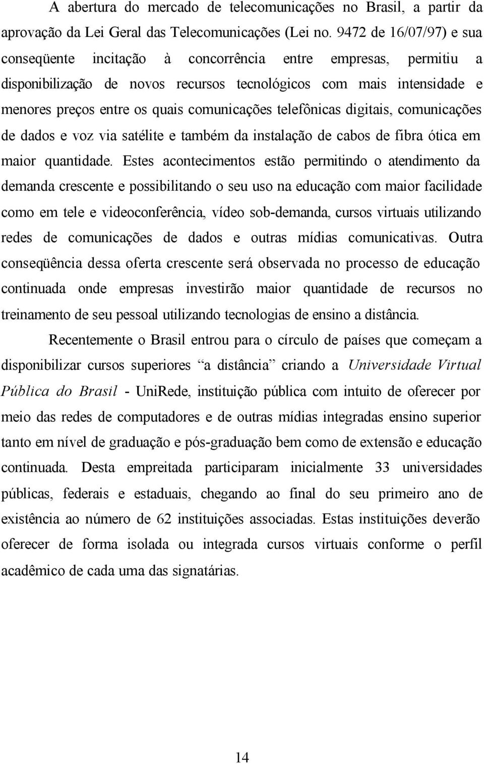 comunicações telefônicas digitais, comunicações de dados e voz via satélite e também da instalação de cabos de fibra ótica em maior quantidade.