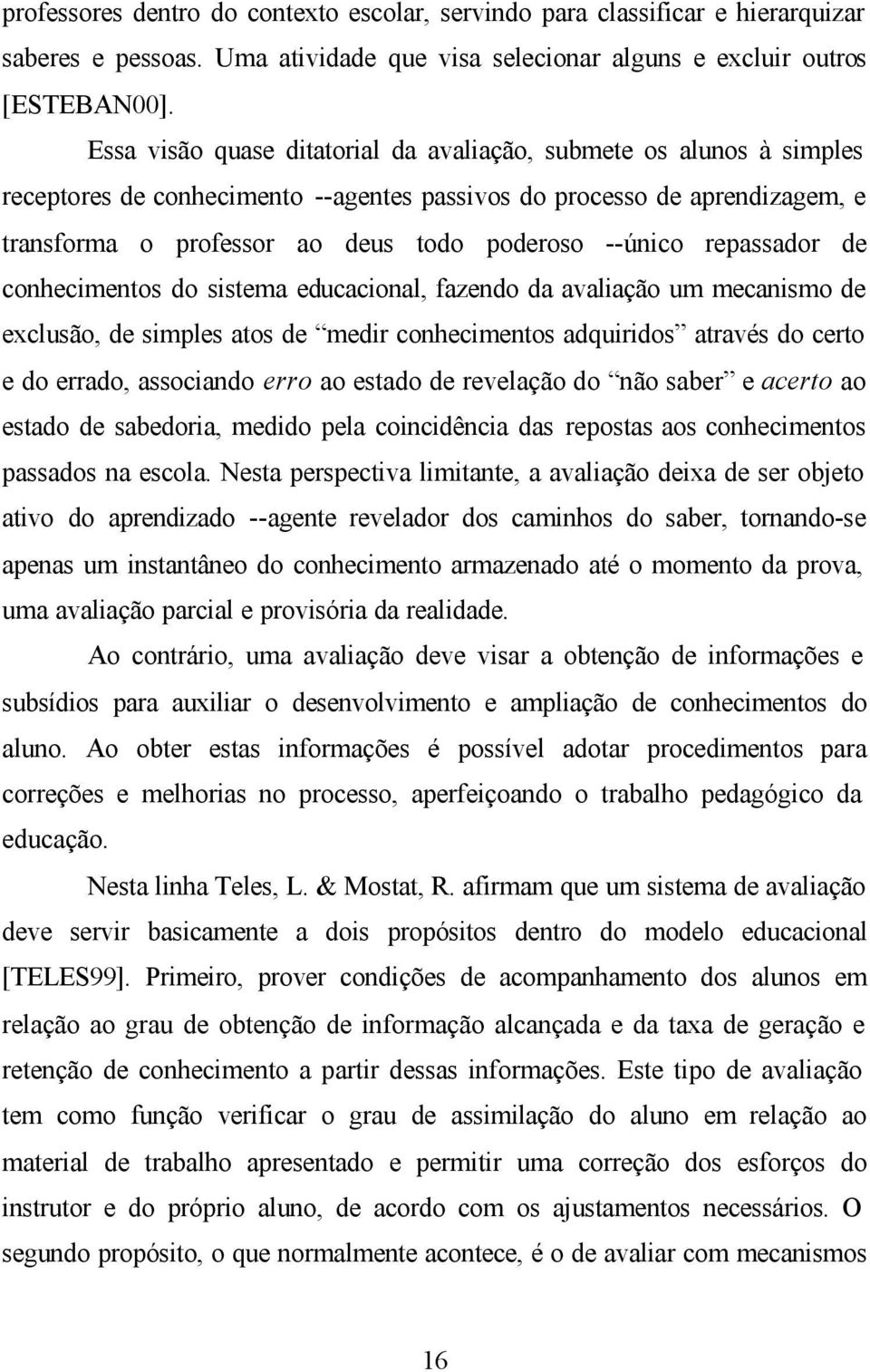 repassador de conhecimentos do sistema educacional, fazendo da avaliação um mecanismo de exclusão, de simples atos de medir conhecimentos adquiridos através do certo e do errado, associando erro ao