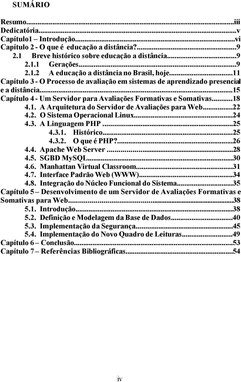 ..22 4.2. O Sistema Operacional Linux...24 4.3. A Linguagem PHP...25 4.3.1. Histórico...25 4.3.2. O que é PHP?...26 4.4. Apache Web Server...28 4.5. SGBD MySQL...30 4.6. Manhattan Virtual Classroom.