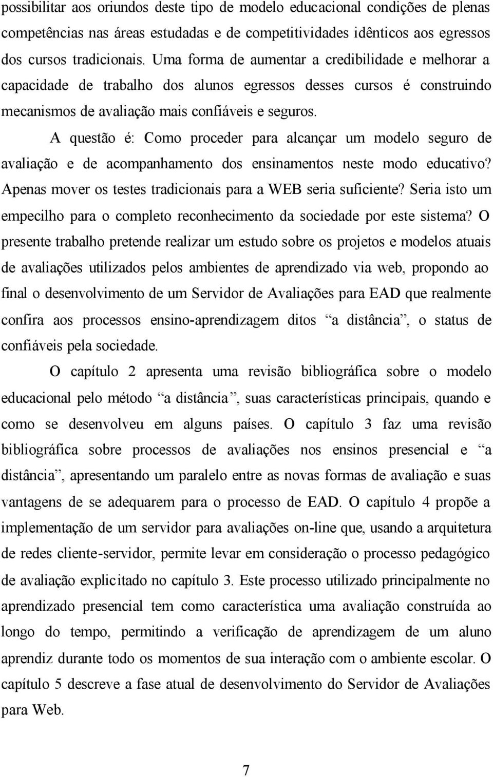 A questão é: Como proceder para alcançar um modelo seguro de avaliação e de acompanhamento dos ensinamentos neste modo educativo? Apenas mover os testes tradicionais para a WEB seria suficiente?