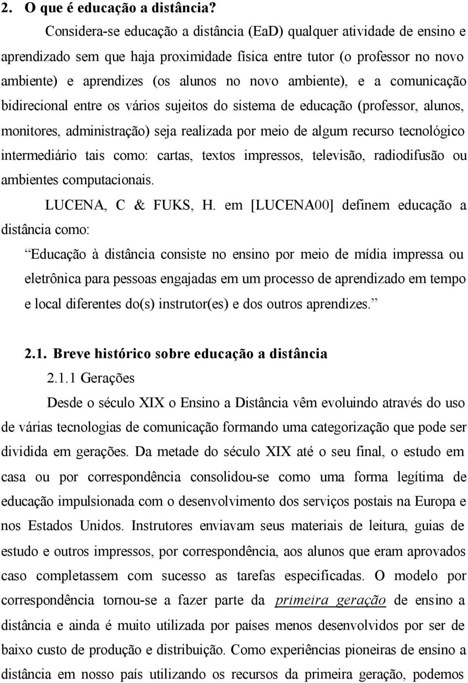 ambiente), e a comunicação bidirecional entre os vários sujeitos do sistema de educação (professor, alunos, monitores, administração) seja realizada por meio de algum recurso tecnológico