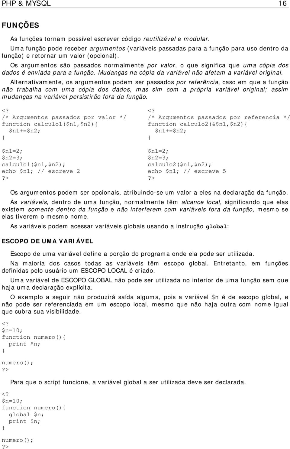 Os argumentos são passados normalmente por valor, o que significa que uma cópia dos dados é enviada para a função. Mudanças na cópia da variável não afetam a variável original.