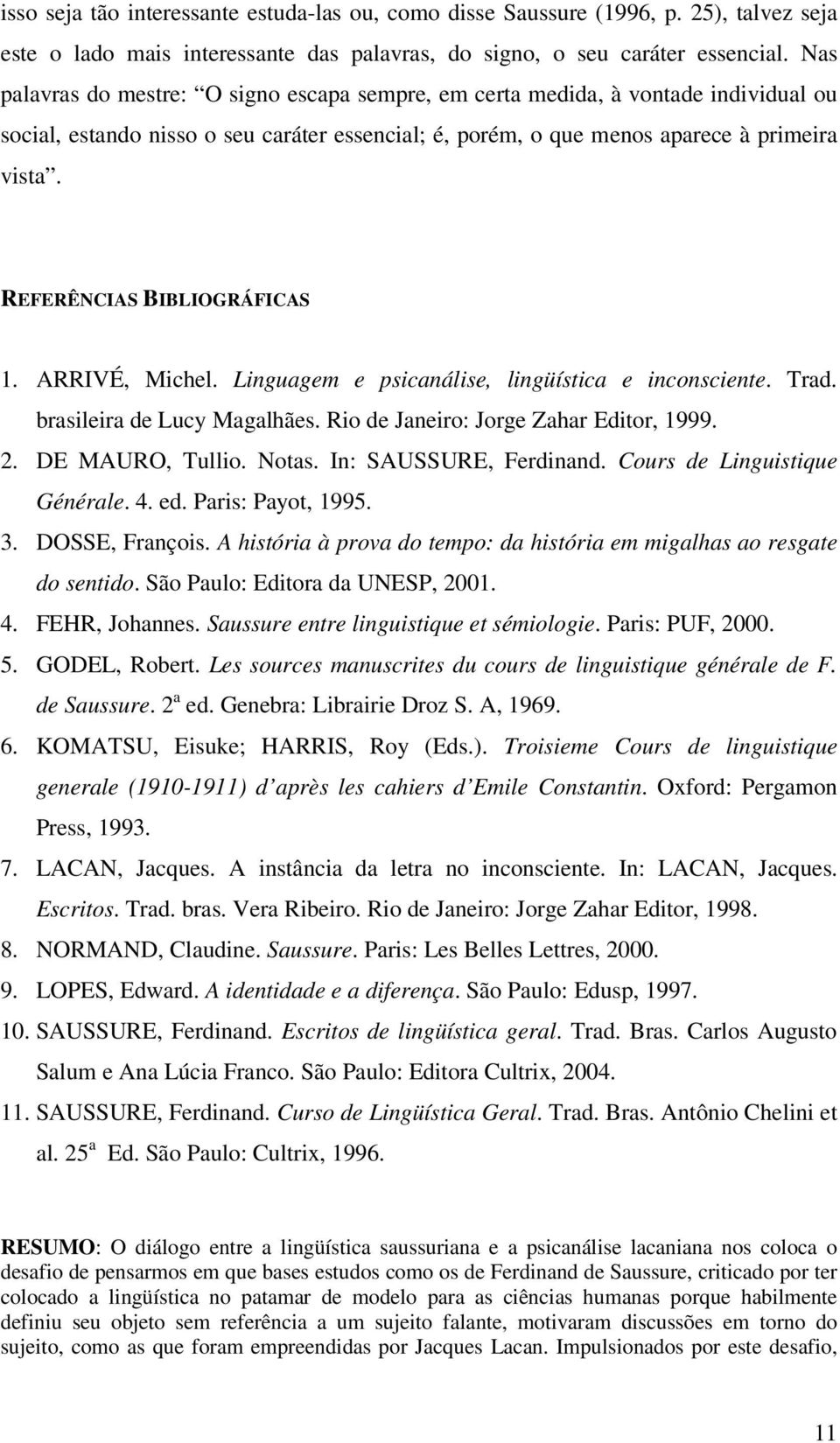 REFERÊNCIAS BIBLIOGRÁFICAS 1. ARRIVÉ, Michel. Linguagem e psicanálise, lingüística e inconsciente. Trad. brasileira de Lucy Magalhães. Rio de Janeiro: Jorge Zahar Editor, 1999. 2. DE MAURO, Tullio.