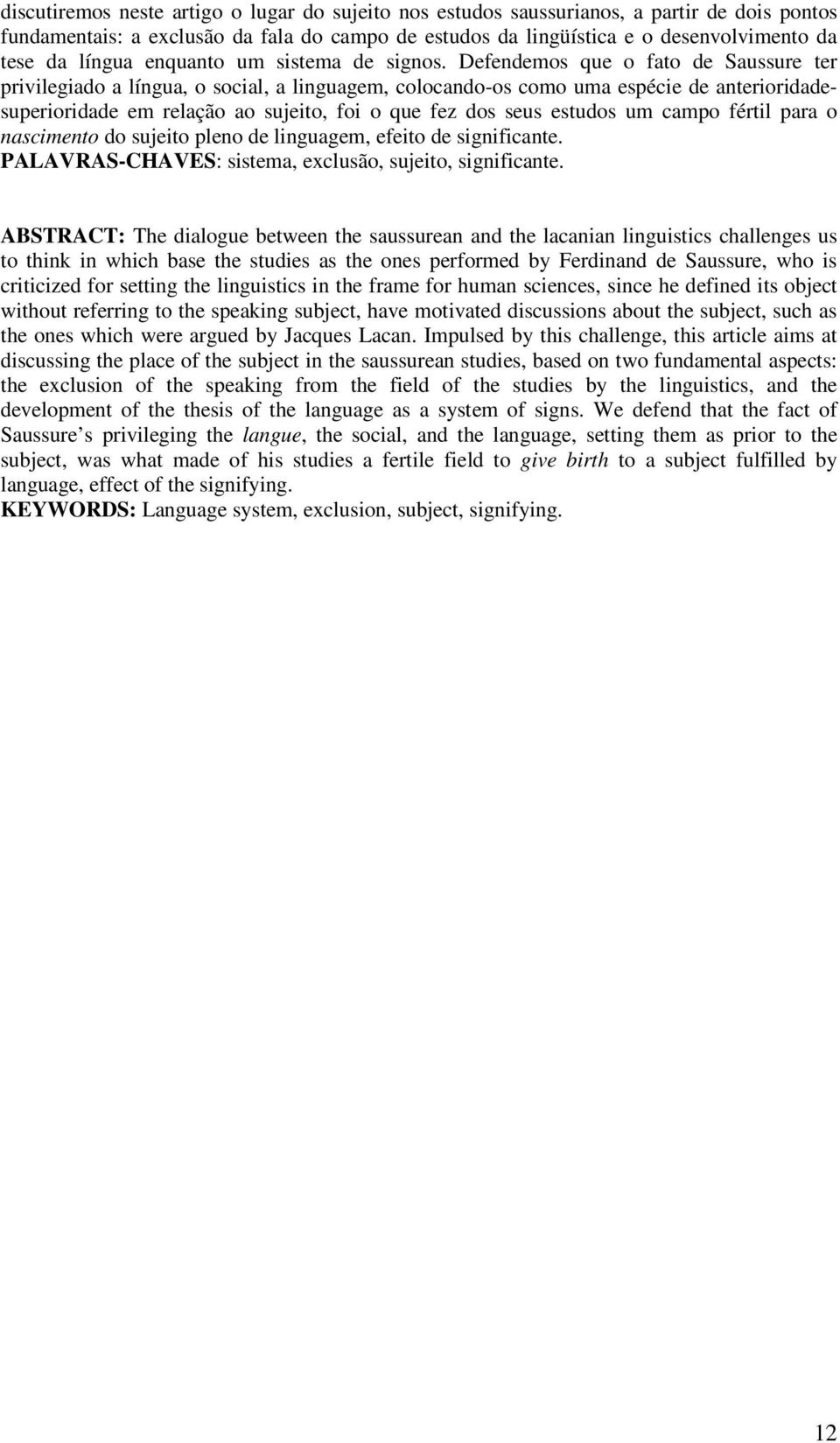 Defendemos que o fato de Saussure ter privilegiado a língua, o social, a linguagem, colocando-os como uma espécie de anterioridadesuperioridade em relação ao sujeito, foi o que fez dos seus estudos