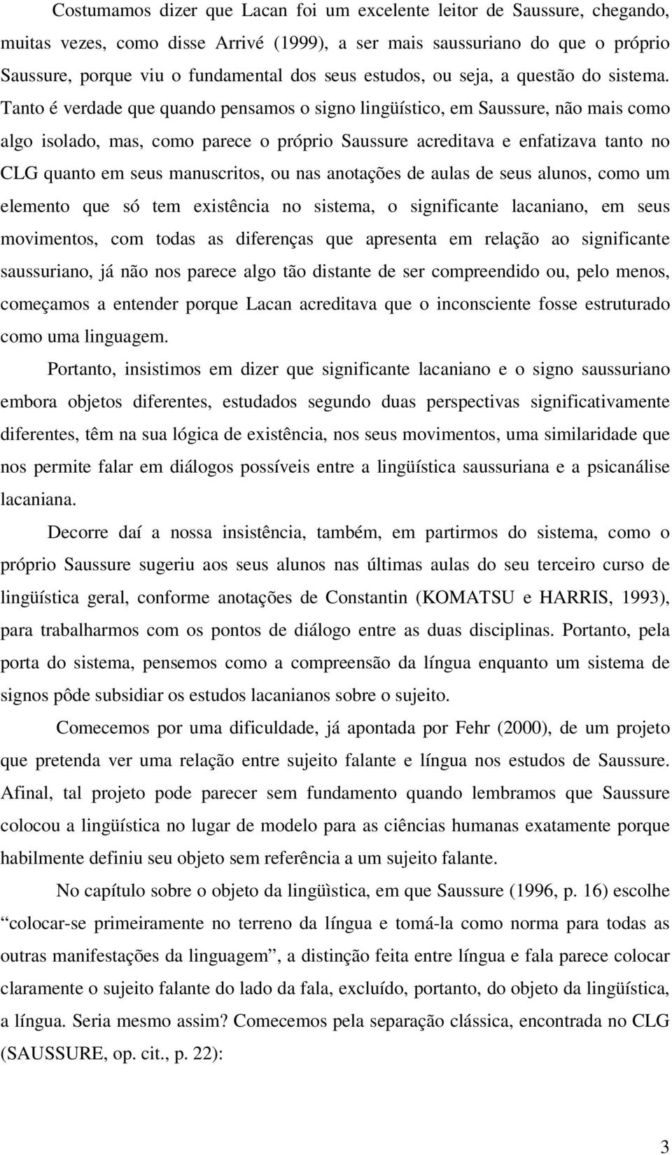 Tanto é verdade que quando pensamos o signo lingüístico, em Saussure, não mais como algo isolado, mas, como parece o próprio Saussure acreditava e enfatizava tanto no CLG quanto em seus manuscritos,