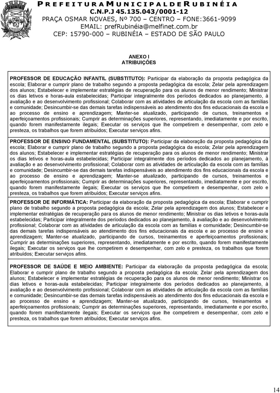 integralmente dos períodos dedicados ao planejamento, à avaliação e ao desenvolvimento profissional; Colaborar com as atividades de articulação da escola com as famílias e comunidade; Desincumbir-se