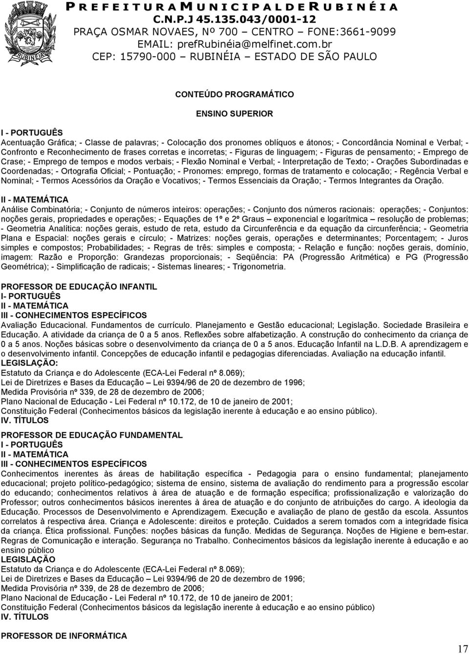 Orações Subordinadas e Coordenadas; - Ortografia Oficial; - Pontuação; - Pronomes: emprego, formas de tratamento e colocação; - Regência Verbal e Nominal; - Termos Acessórios da Oração e Vocativos; -