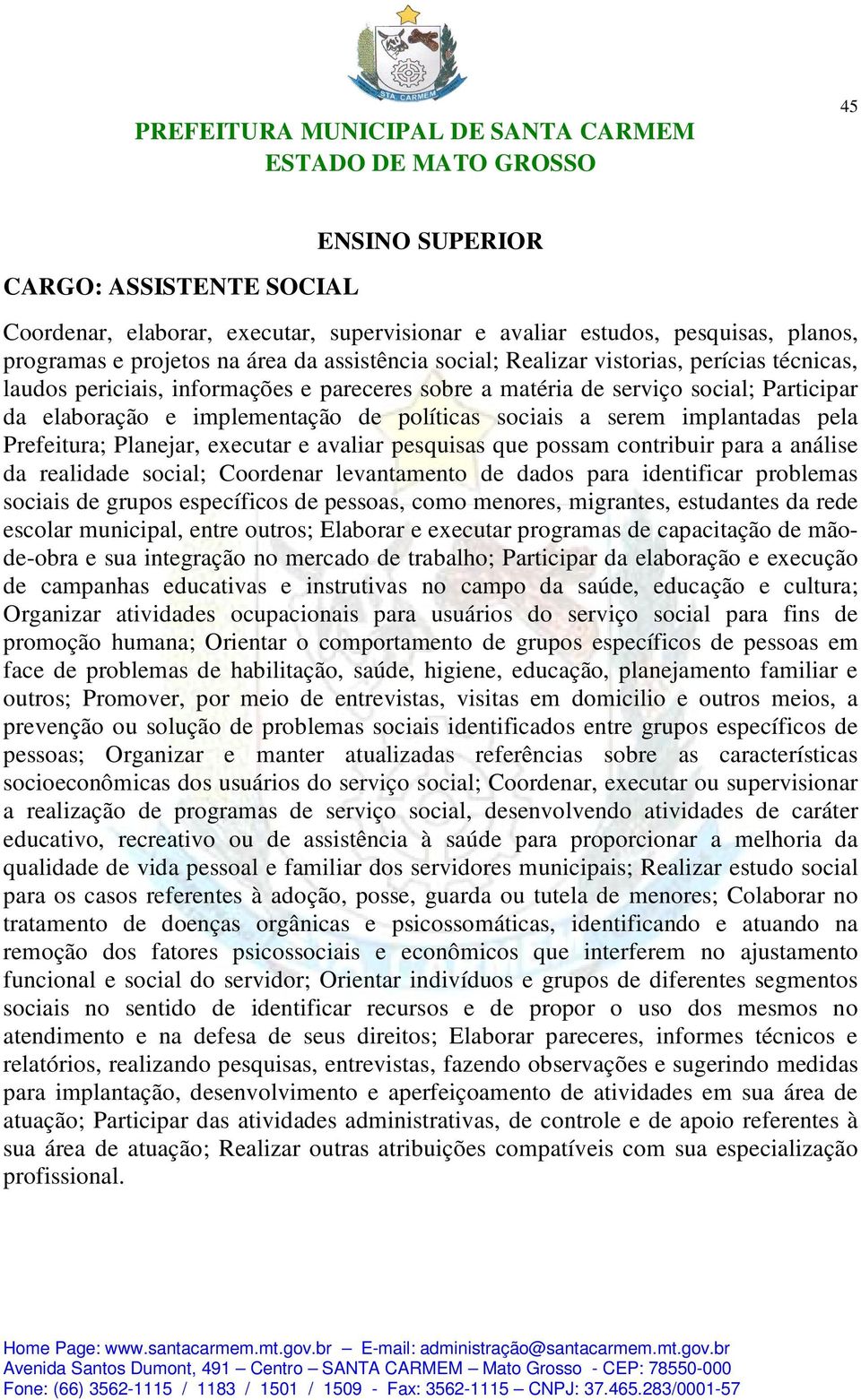 Planejar, executar e avaliar pesquisas que possam contribuir para a análise da realidade social; Coordenar levantamento de dados para identificar problemas sociais de grupos específicos de pessoas,