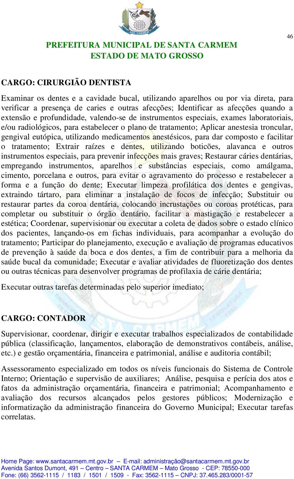 utilizando medicamentos anestésicos, para dar composto e facilitar o tratamento; Extrair raízes e dentes, utilizando boticões, alavanca e outros instrumentos especiais, para prevenir infecções mais