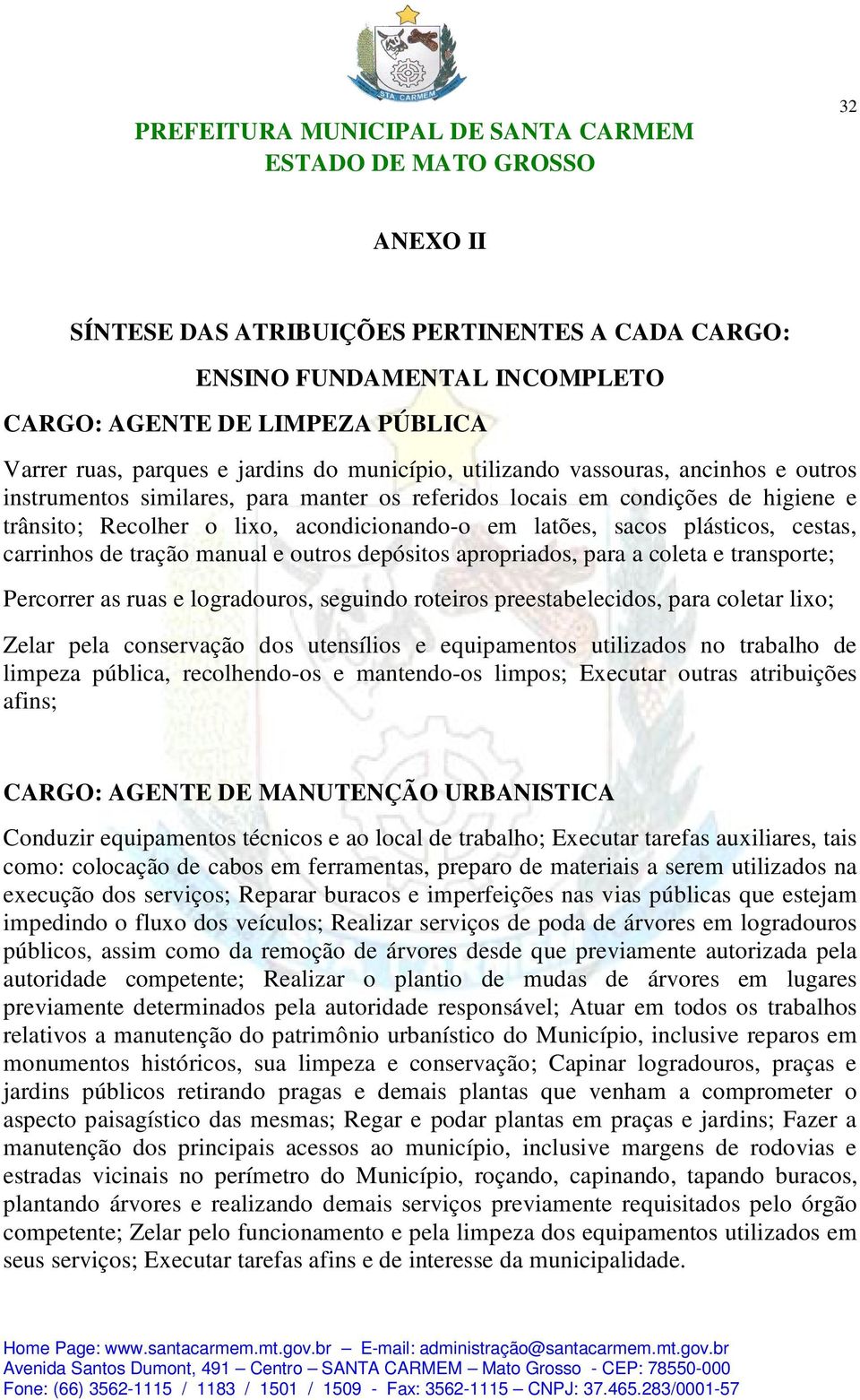 manual e outros depósitos apropriados, para a coleta e transporte; Percorrer as ruas e logradouros, seguindo roteiros preestabelecidos, para coletar lixo; Zelar pela conservação dos utensílios e