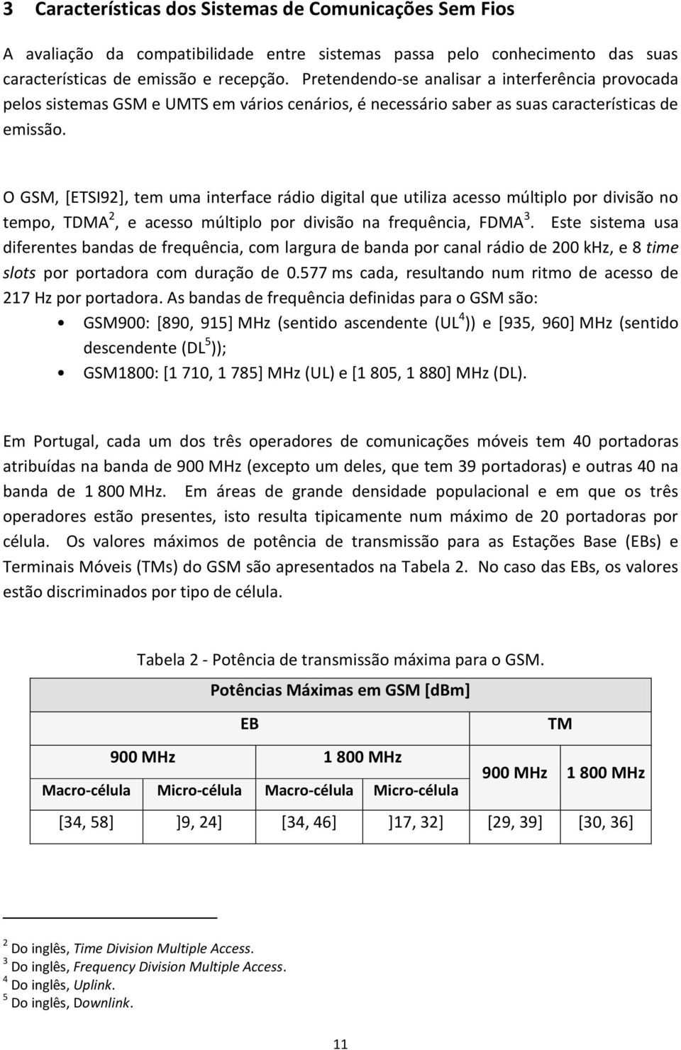 O GSM, [ETSI92], tem uma interface rádio digital que utiliza acesso múltiplo por divisão no tempo, TDMA 2, e acesso múltiplo por divisão na frequência, FDMA 3.