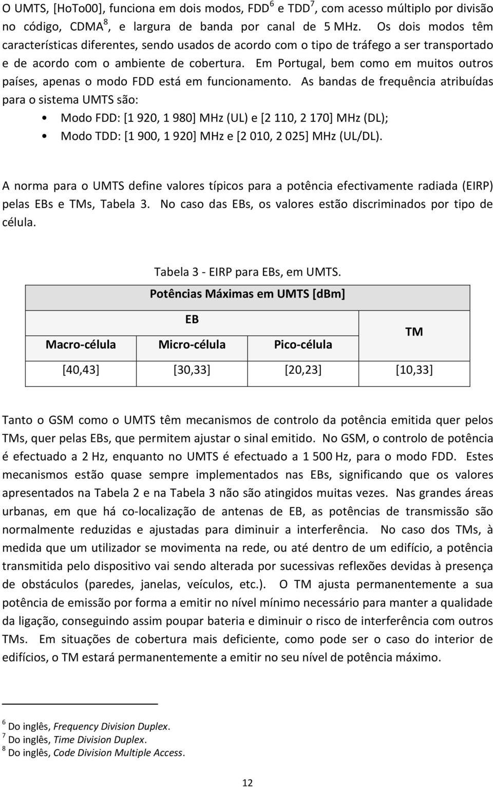 Em Portugal, bem como em muitos outros países, apenas o modo FDD está em funcionamento.