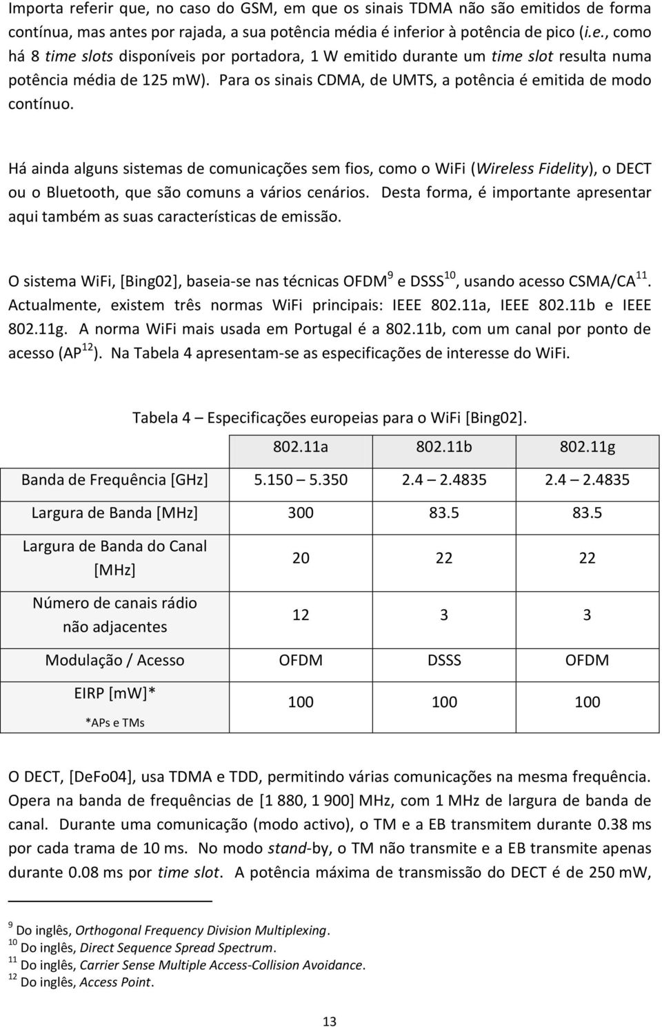 Há ainda alguns sistemas de comunicações sem fios, como o WiFi (Wireless Fidelity), o DECT ou o Bluetooth, que são comuns a vários cenários.