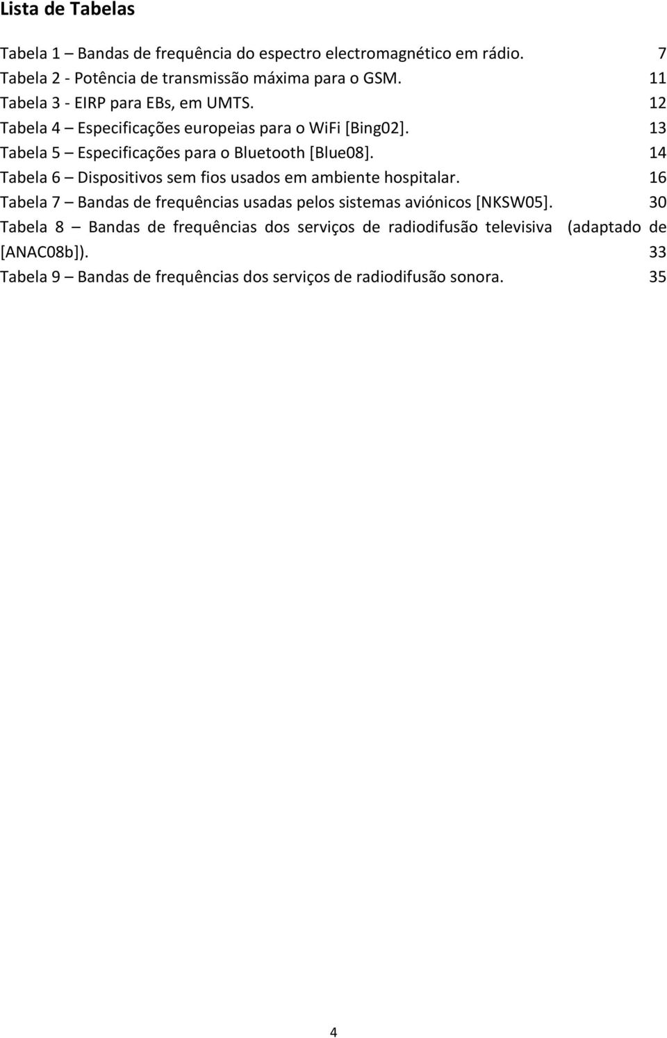 14 Tabela 6 Dispositivos sem fios usados em ambiente hospitalar. 16 Tabela 7 Bandas de frequências usadas pelos sistemas aviónicos [NKSW05].