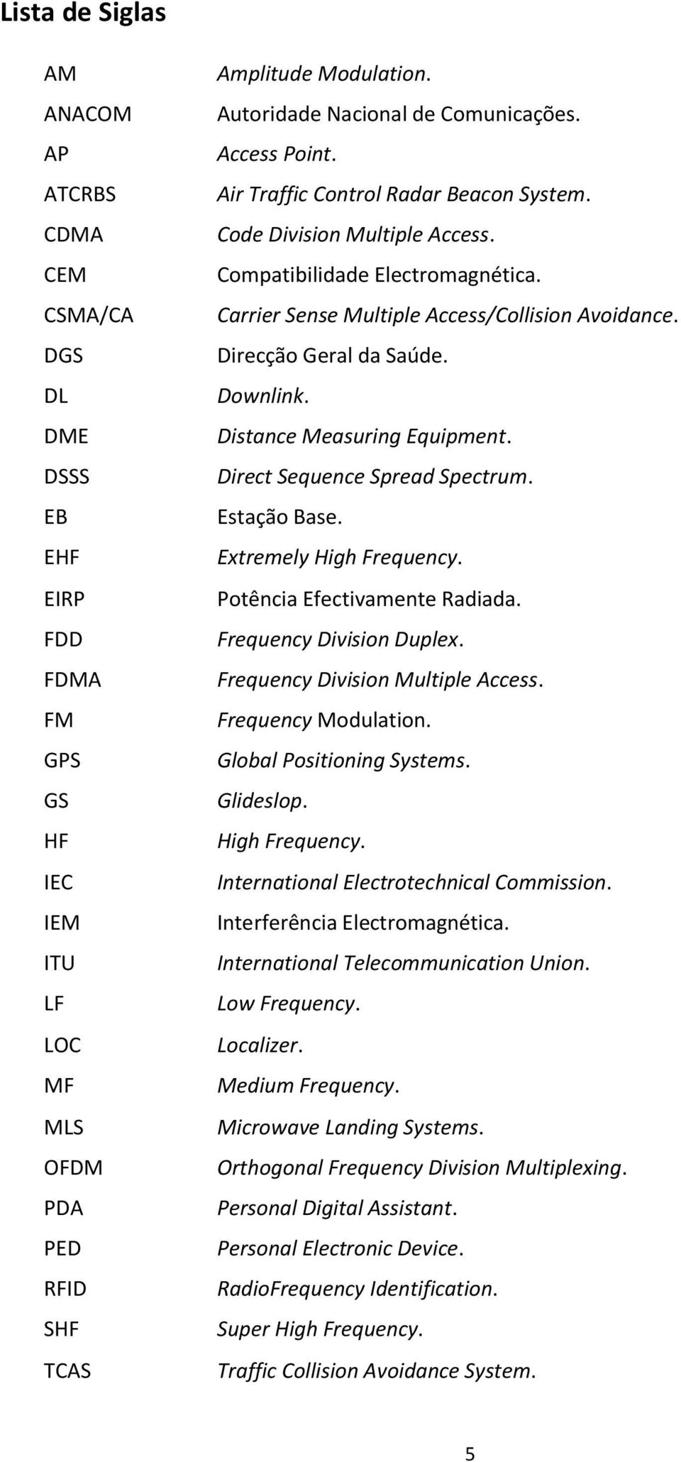 Carrier Sense Multiple Access/Collision Avoidance. Direcção Geral da Saúde. Downlink. Distance Measuring Equipment. Direct Sequence Spread Spectrum. Estação Base. Extremely High Frequency.