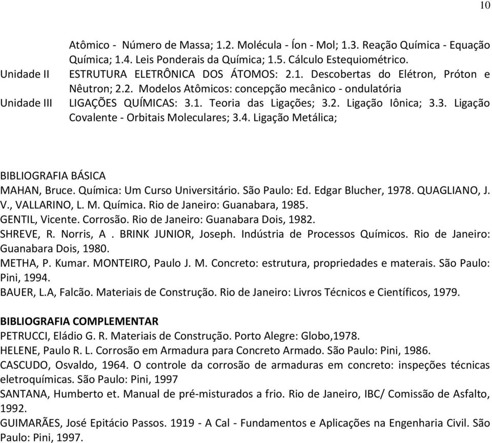 3. Ligação Covalente - Orbitais Moleculares; 3.4. Ligação Metálica; MAHAN, Bruce. Química: Um Curso Universitário. São Paulo: Ed. Edgar Blucher, 1978. QUAGLIANO, J. V., VALLARINO, L. M. Química. Rio de Janeiro: Guanabara, 1985.