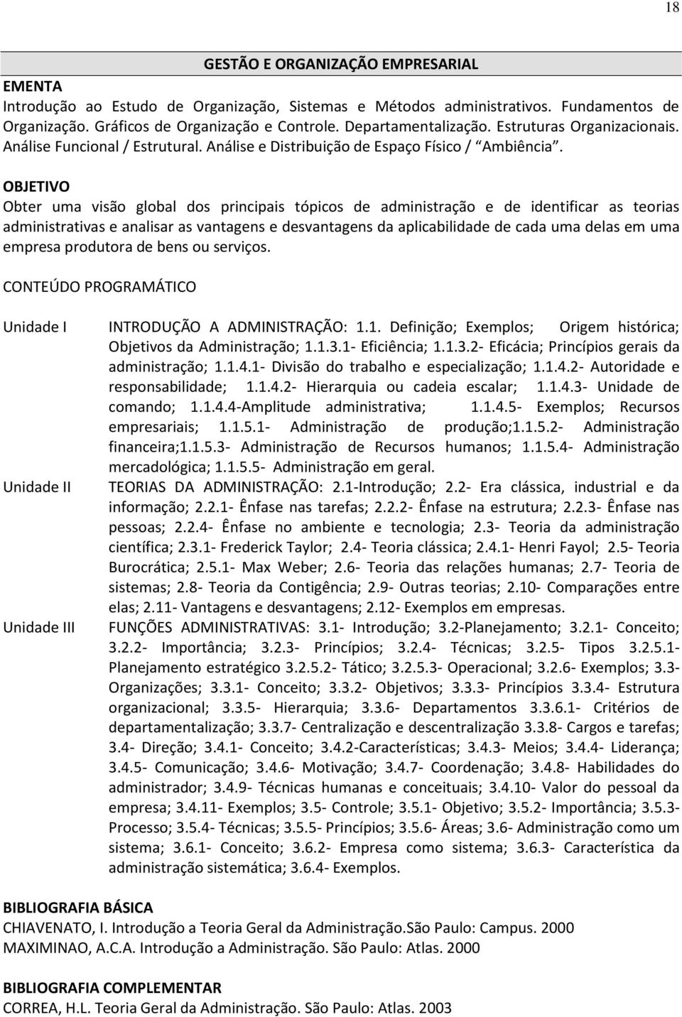 OBJETIVO Obter uma visão global dos principais tópicos de administração e de identificar as teorias administrativas e analisar as vantagens e desvantagens da aplicabilidade de cada uma delas em uma