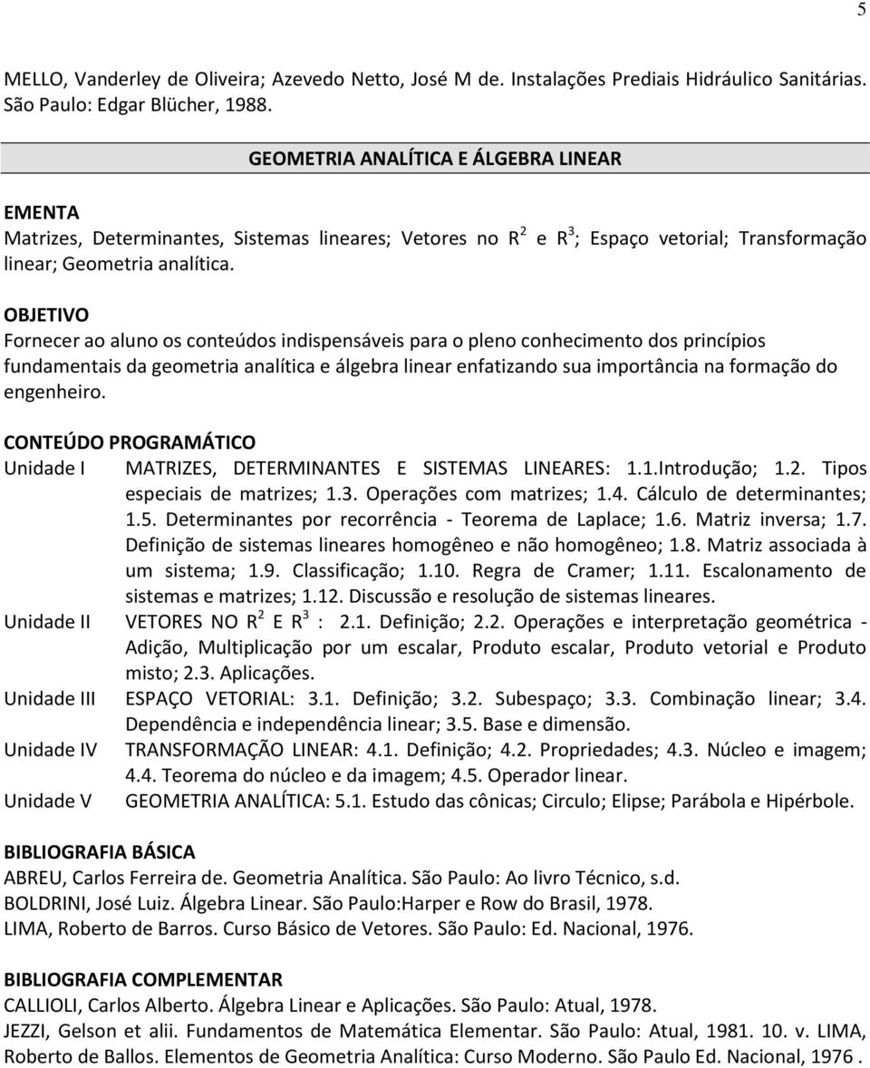 e R 3 ; Espaço vetorial; Transformação OBJETIVO Fornecer ao aluno os conteúdos indispensáveis para o pleno conhecimento dos princípios fundamentais da geometria analítica e álgebra linear enfatizando