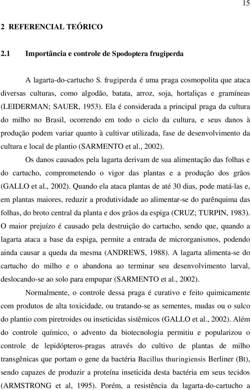 Ela é considerada a principal praga da cultura do milho no Brasil, ocorrendo em todo o ciclo da cultura, e seus danos à produção podem variar quanto à cultivar utilizada, fase de desenvolvimento da