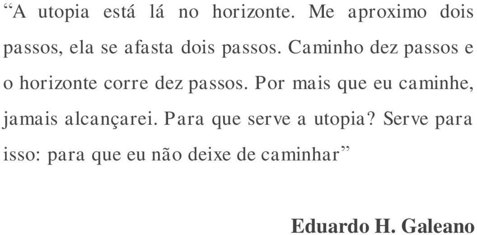 Caminho dez passos e o horizonte corre dez passos.