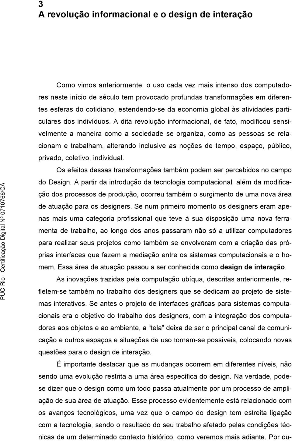 A dita revolução informacional, de fato, modificou sensivelmente a maneira como a sociedade se organiza, como as pessoas se relacionam e trabalham, alterando inclusive as noções de tempo, espaço,