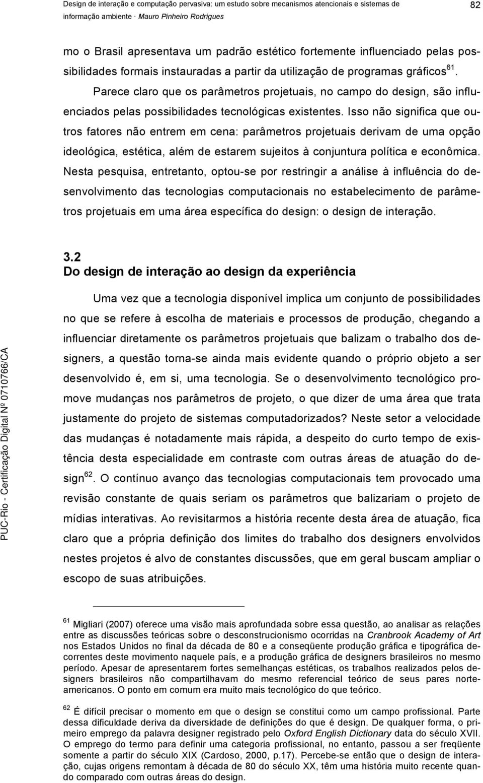 Isso não significa que outros fatores não entrem em cena: parâmetros projetuais derivam de uma opção ideológica, estética, além de estarem sujeitos à conjuntura política e econômica.