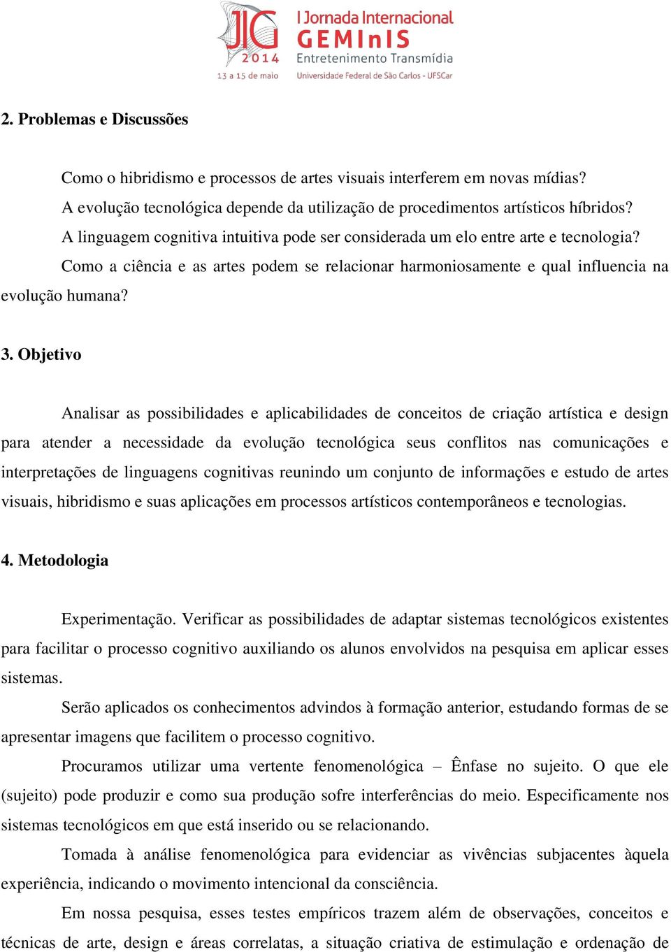 Objetivo Analisar as possibilidades e aplicabilidades de conceitos de criação artística e design para atender a necessidade da evolução tecnológica seus conflitos nas comunicações e interpretações de