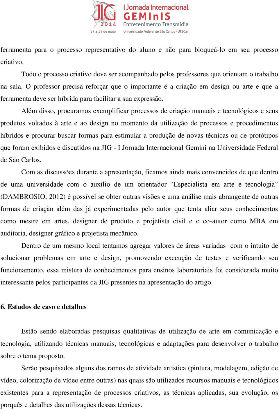 Além disso, procuramos exemplificar processos de criação manuais e tecnológicos e seus produtos voltados à arte e ao design no momento da utilização de processos e procedimentos híbridos e procurar