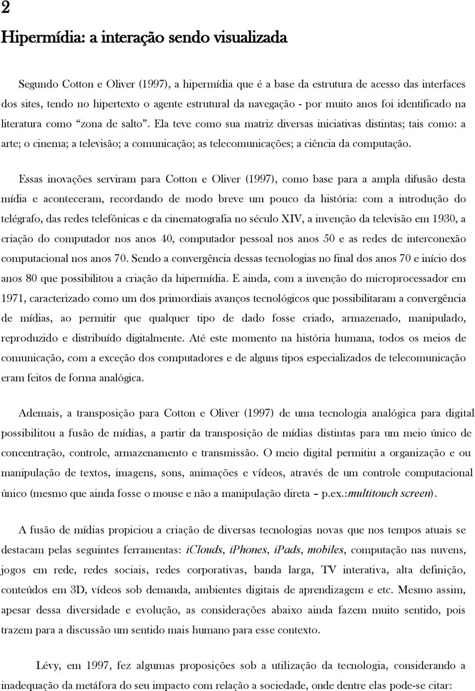 Ela teve como sua matriz diversas iniciativas distintas; tais como: a arte; o cinema; a televisão; a comunicação; as telecomunicações; a ciência da computação.