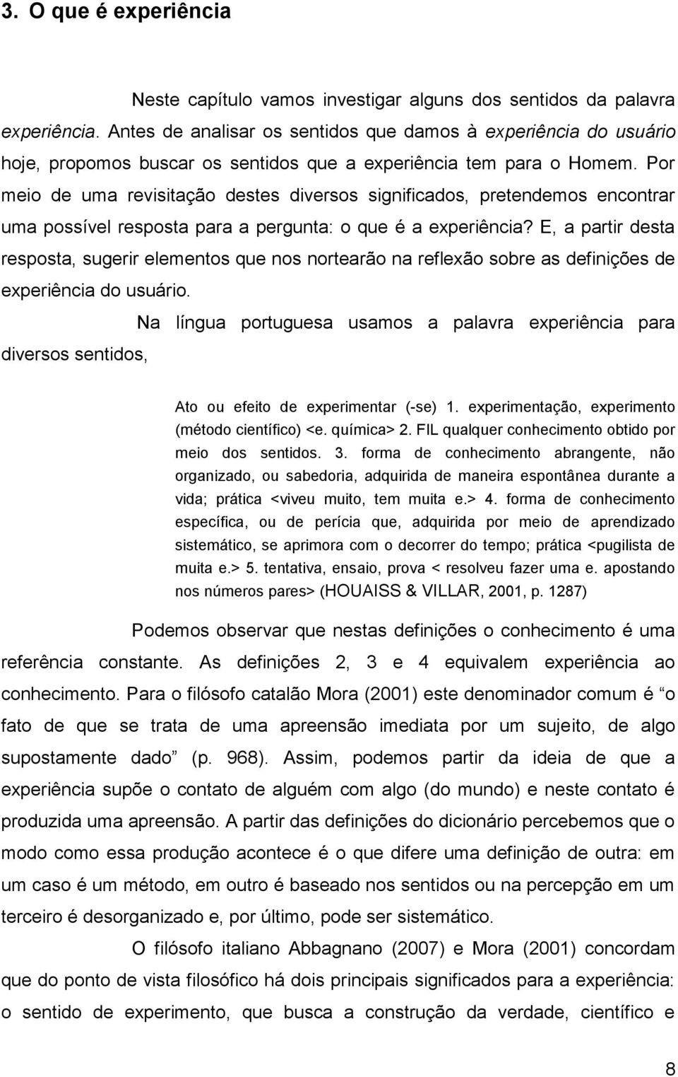 Por meio de uma revisitação destes diversos significados, pretendemos encontrar uma possível resposta para a pergunta: o que é a experiência?