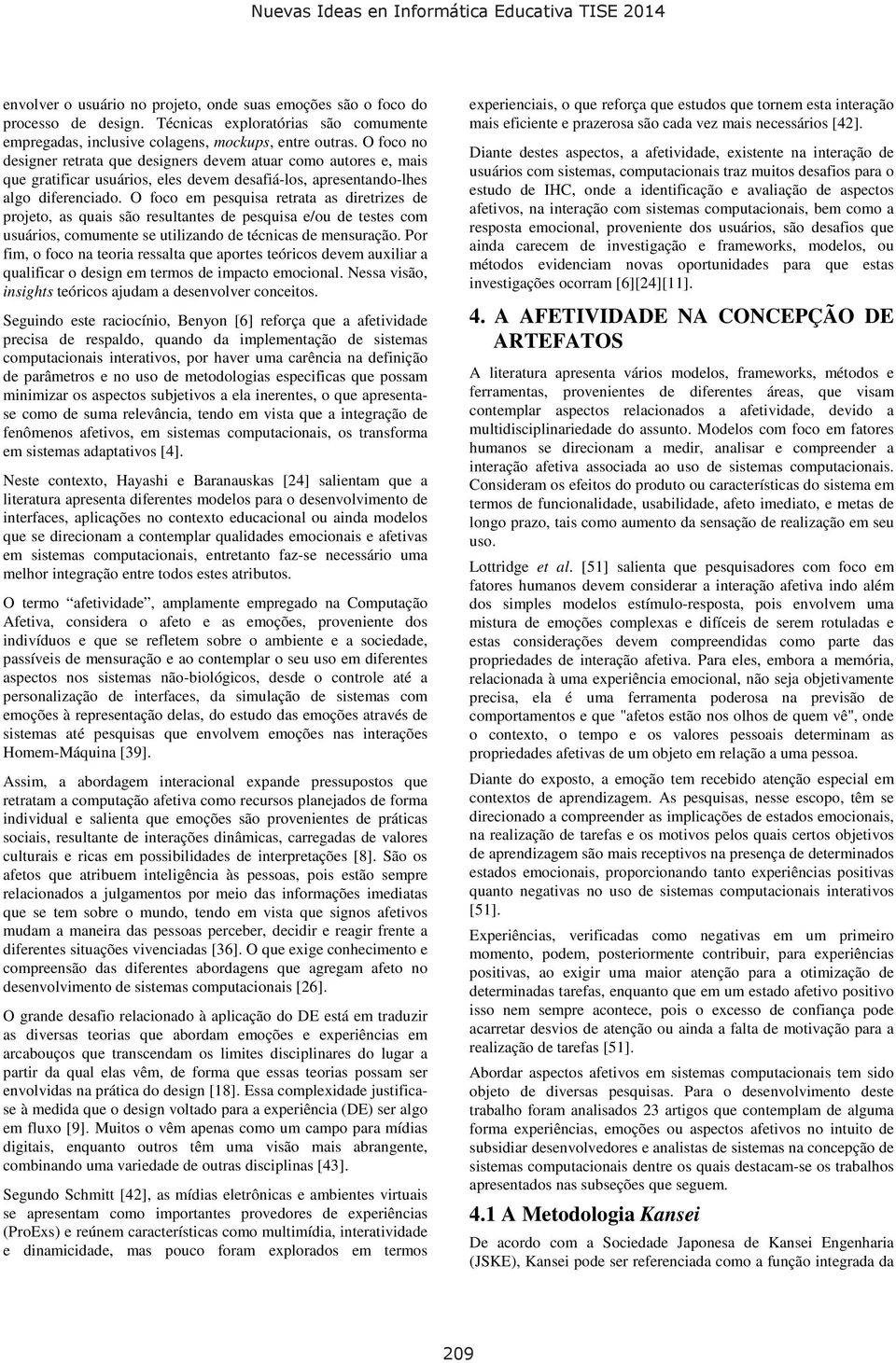 O foco em pesquisa retrata as diretrizes de projeto, as quais são resultantes de pesquisa e/ou de testes com usuários, comumente se utilizando de técnicas de mensuração.