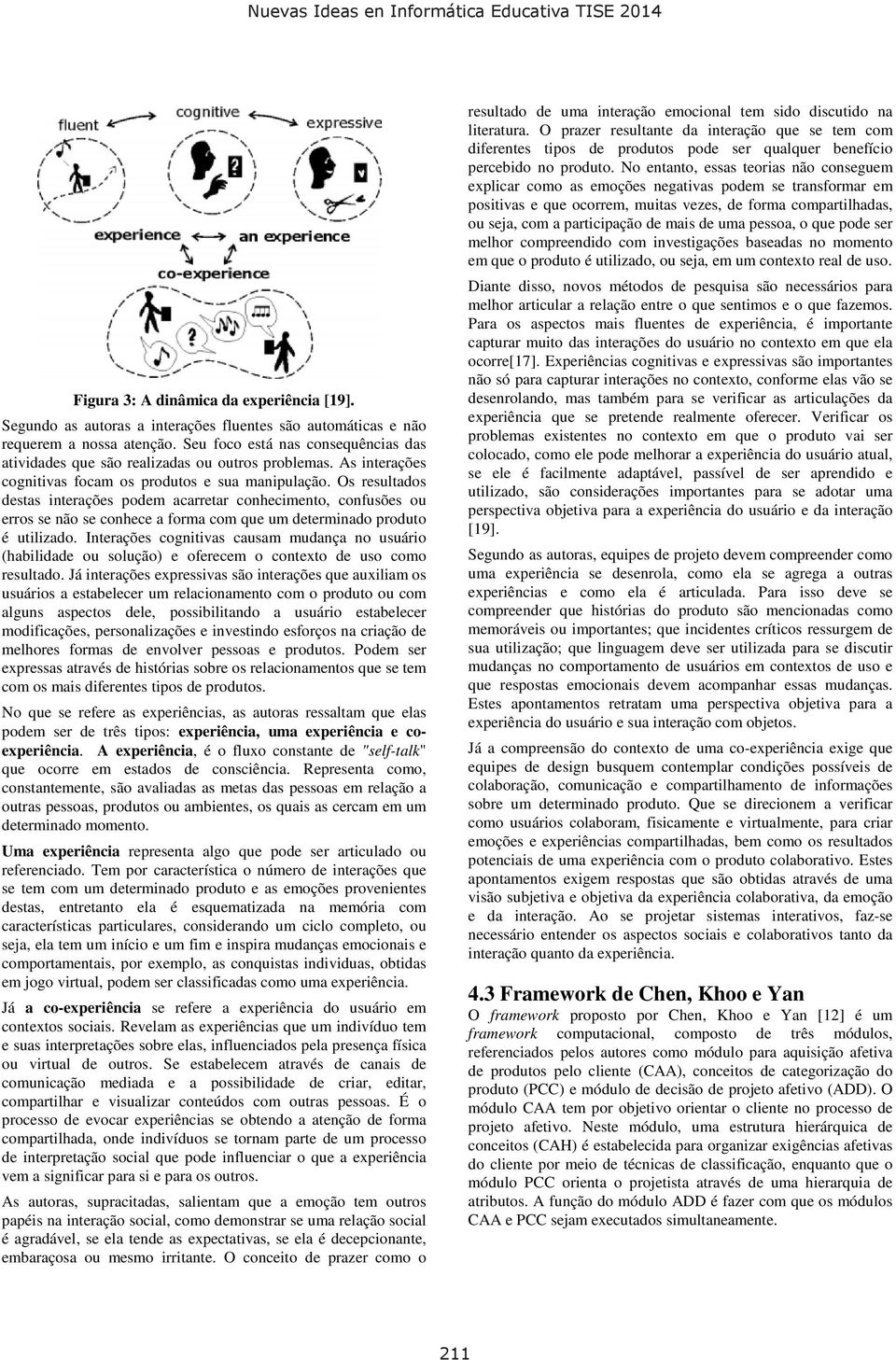 Os resultados destas interações podem acarretar conhecimento, confusões ou erros se não se conhece a forma com que um determinado produto é utilizado.