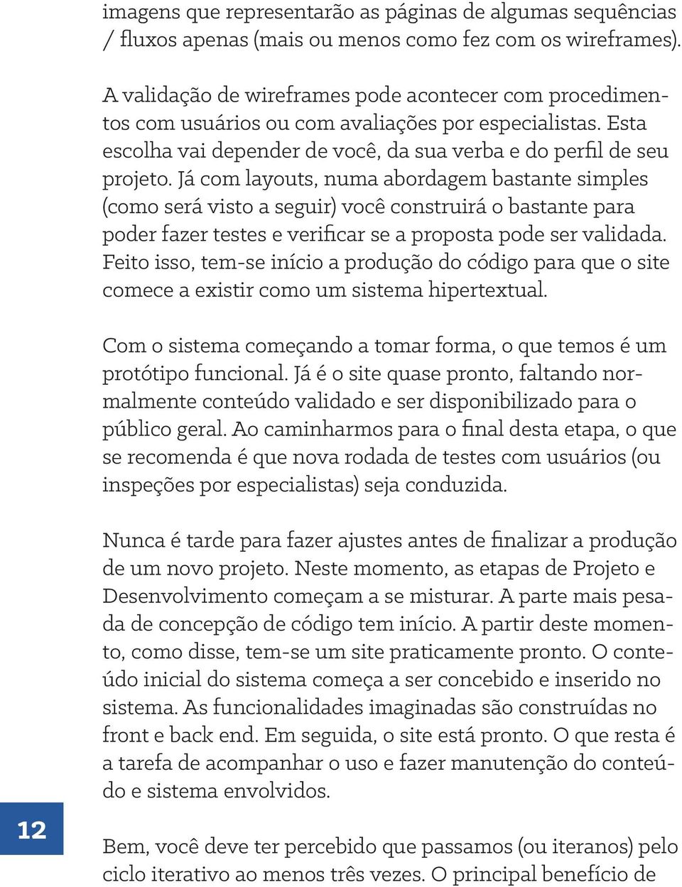 Já com layouts, numa abordagem bastante simples (como será visto a seguir) você construirá o bastante para poder fazer testes e verifcar se a proposta pode ser validada.