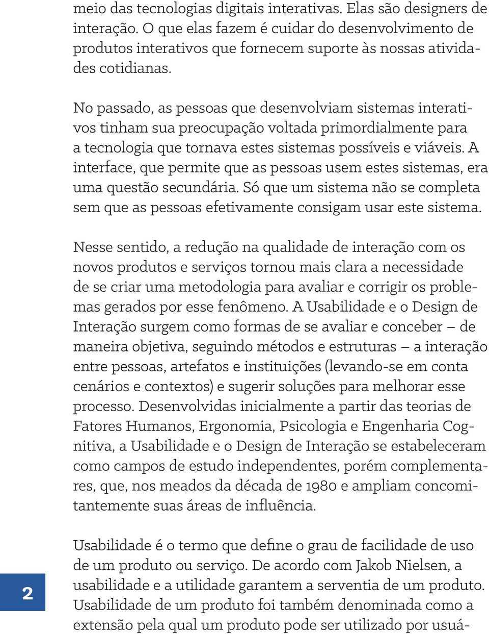 A interface, que permite que as pessoas usem estes sistemas, era uma questão secundária. Só que um sistema não se completa sem que as pessoas efetivamente consigam usar este sistema.