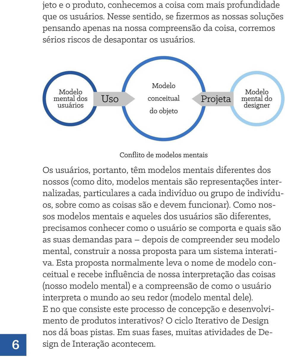 6 Os usuários, portanto, têm modelos mentais diferentes dos nossos (como dito, modelos mentais são representações internalizadas, particulares a cada indivíduo ou grupo de indivíduos, sobre como as